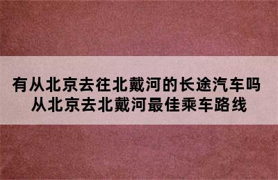 有从北京去往北戴河的长途汽车吗 从北京去北戴河最佳乘车路线